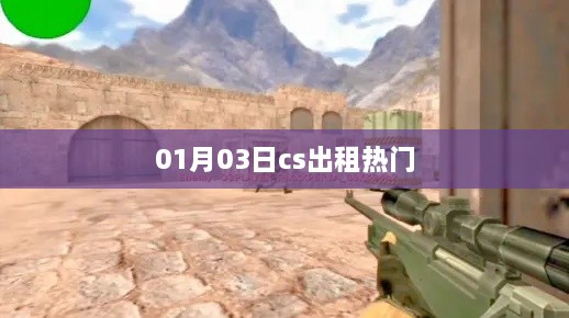 CS出租热门趋势解析（日期，01月03日）