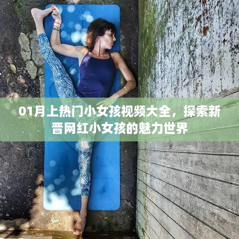 热门小女孩视频大赏，魅力新晋网红世界探索