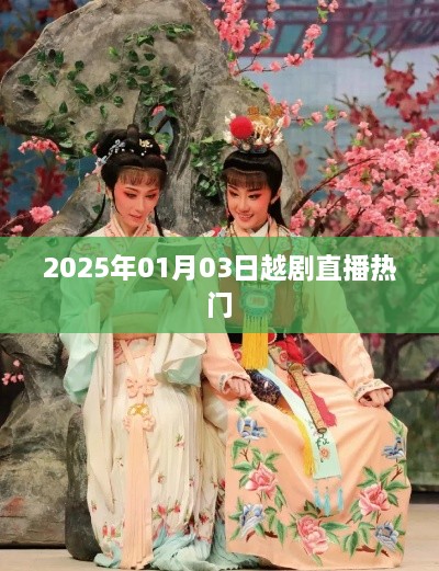 越剧直播盛宴，2025年热门演出抢先看