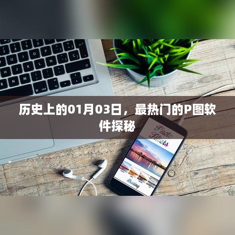 揭秘热门P图软件背后的故事，历史上的今天一月三日