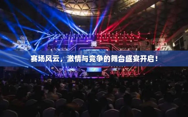 赛场风云，激情与竞争的舞台盛宴开启！