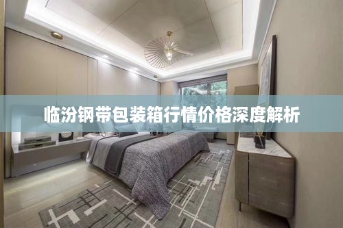 临汾钢带包装箱行情价格深度解析