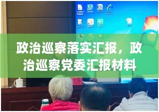 政治巡察落实汇报，政治巡察党委汇报材料2019 