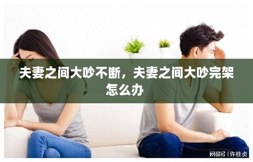 夫妻之间大吵不断，夫妻之间大吵完架怎么办 