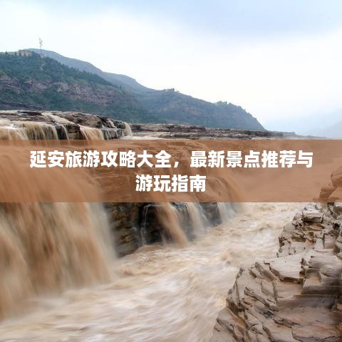 延安旅游攻略大全，最新景点推荐与游玩指南