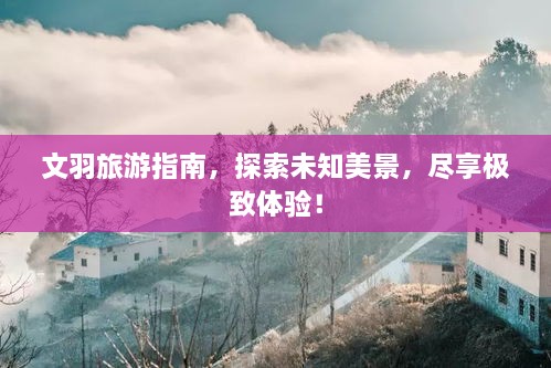 文羽旅游指南，探索未知美景，尽享极致体验！