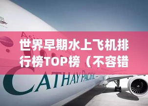 世界早期水上飞机排行榜TOP榜（不容错过的水上飞行传奇）