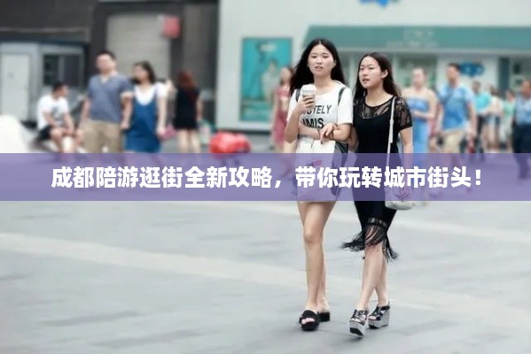 成都陪游逛街全新攻略，带你玩转城市街头！