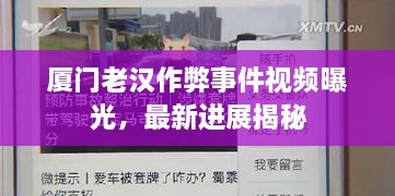 厦门老汉作弊事件视频曝光，最新进展揭秘