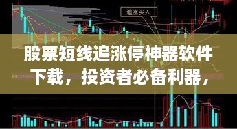 股票短线追涨停神器软件下载，投资者必备利器，轻松掌握市场先机！