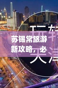 苏锡常旅游新攻略，必玩景点一网打尽！