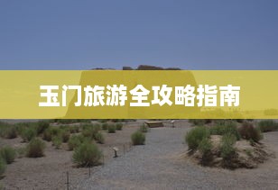 玉门旅游全攻略指南