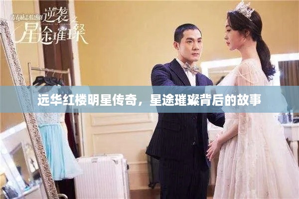 远华红楼明星传奇，星途璀璨背后的故事