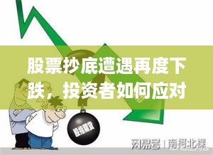 股票抄底遭遇再度下跌，投资者如何应对困境？
