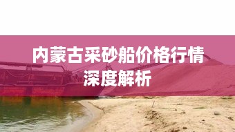 内蒙古采砂船价格行情深度解析