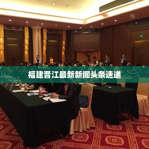 福建晋江最新新闻头条速递