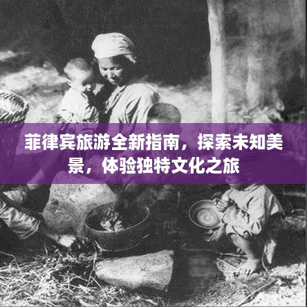 菲律宾旅游全新指南，探索未知美景，体验独特文化之旅