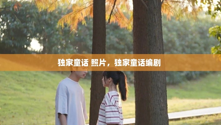 独家童话 照片，独家童话编剧 