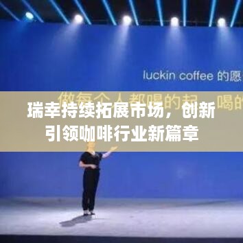 瑞幸持续拓展市场，创新引领咖啡行业新篇章