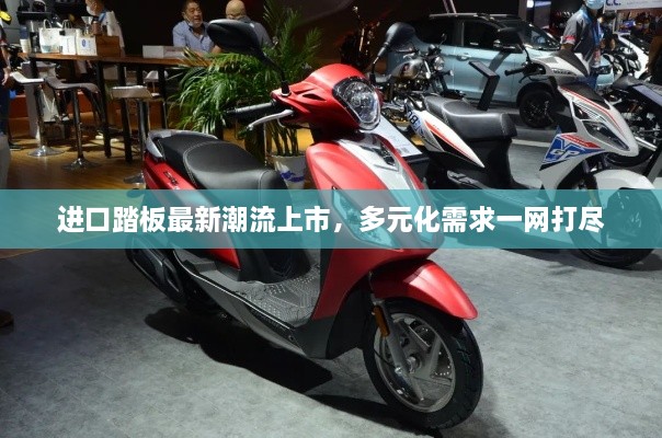 进口踏板最新潮流上市，多元化需求一网打尽