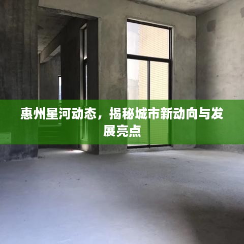 惠州星河动态，揭秘城市新动向与发展亮点