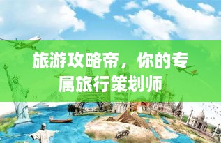 旅游攻略帝，你的专属旅行策划师