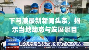 下马渡最新新闻头条，揭示当地动态与发展瞩目关注