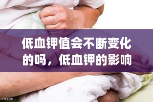 低血钾值会不断变化的吗，低血钾的影响 