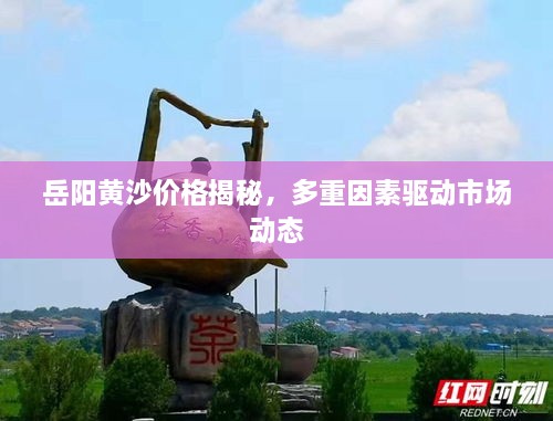岳阳黄沙价格揭秘，多重因素驱动市场动态