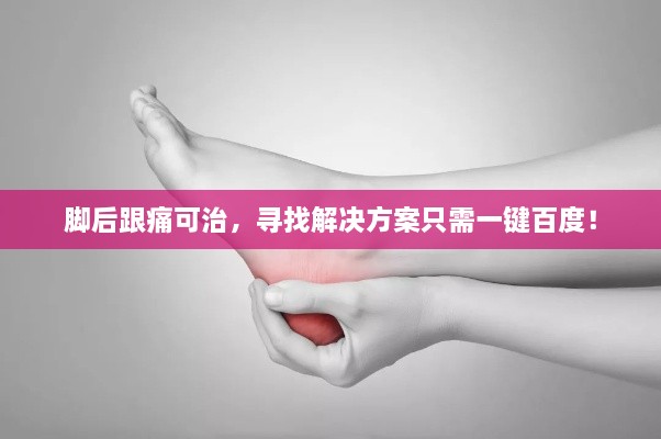 脚后跟痛可治，寻找解决方案只需一键百度！