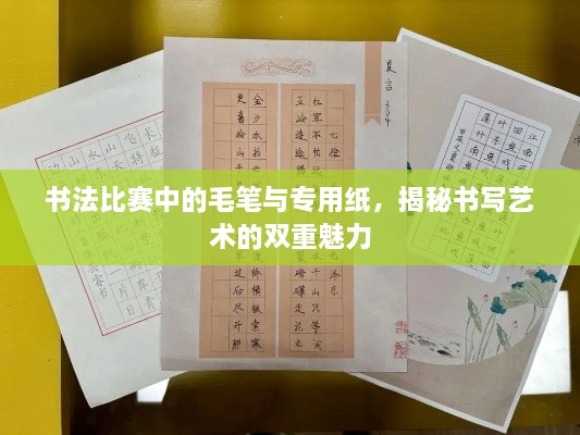 书法比赛中的毛笔与专用纸，揭秘书写艺术的双重魅力