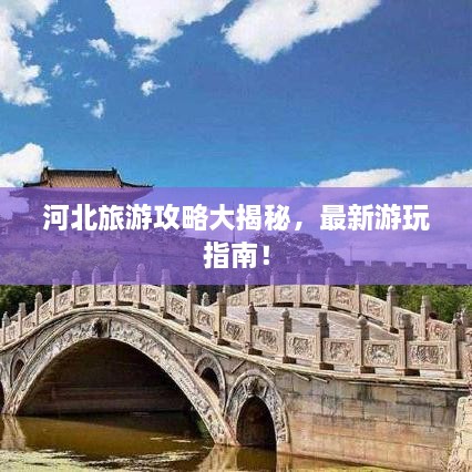 河北旅游攻略大揭秘，最新游玩指南！
