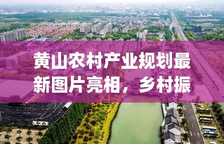 黄山农村产业规划最新图片亮相，乡村振兴新蓝图揭秘