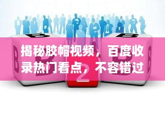 揭秘胶帽视频，百度收录热门看点，不容错过！