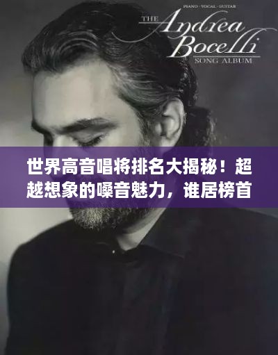 世界高音唱将排名大揭秘！超越想象的嗓音魅力，谁居榜首？