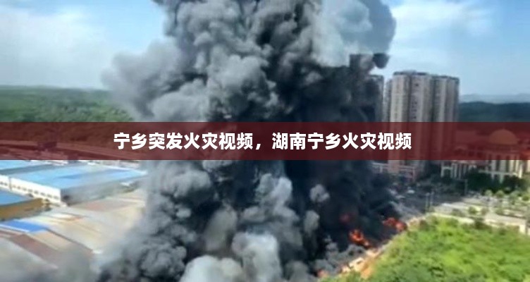 宁乡突发火灾视频，湖南宁乡火灾视频 