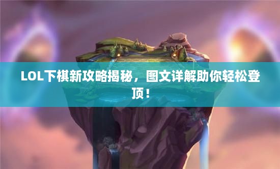 LOL下棋新攻略揭秘，图文详解助你轻松登顶！