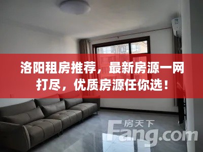 洛阳租房推荐，最新房源一网打尽，优质房源任你选！