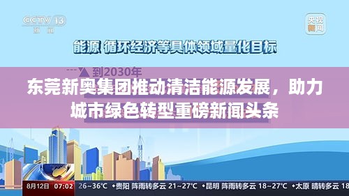 东莞新奥集团推动清洁能源发展，助力城市绿色转型重磅新闻头条