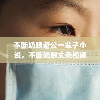 不断奶喂老公一辈子小说，不断奶喂丈夫视频 