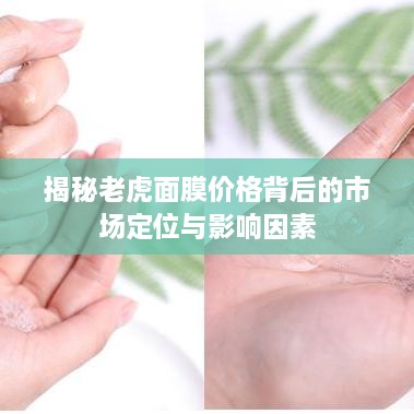 揭秘老虎面膜价格背后的市场定位与影响因素