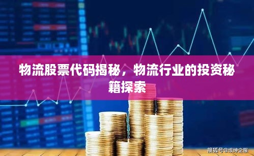物流股票代码揭秘，物流行业的投资秘籍探索