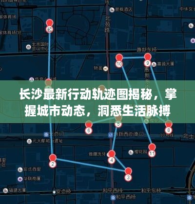 长沙最新行动轨迹图揭秘，掌握城市动态，洞悉生活脉搏