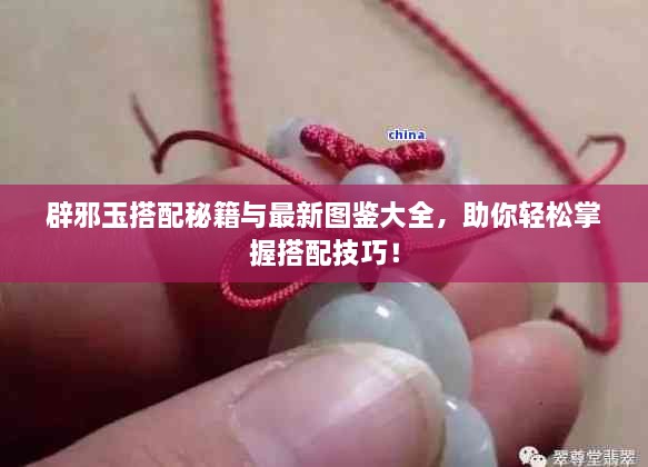 辟邪玉搭配秘籍与最新图鉴大全，助你轻松掌握搭配技巧！