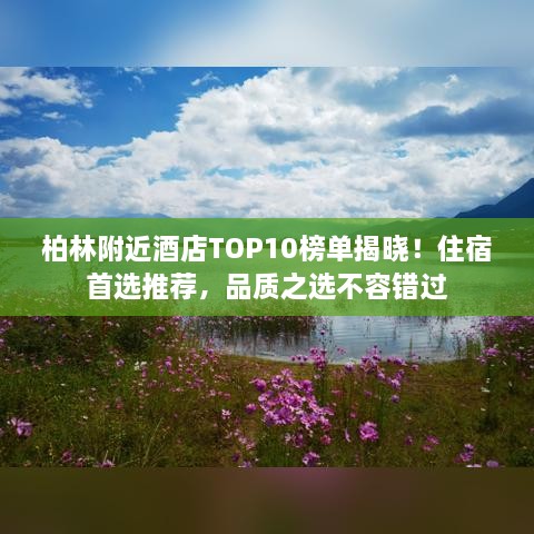 柏林附近酒店TOP10榜单揭晓！住宿首选推荐，品质之选不容错过