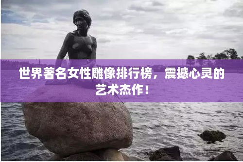 世界著名女性雕像排行榜，震撼心灵的艺术杰作！