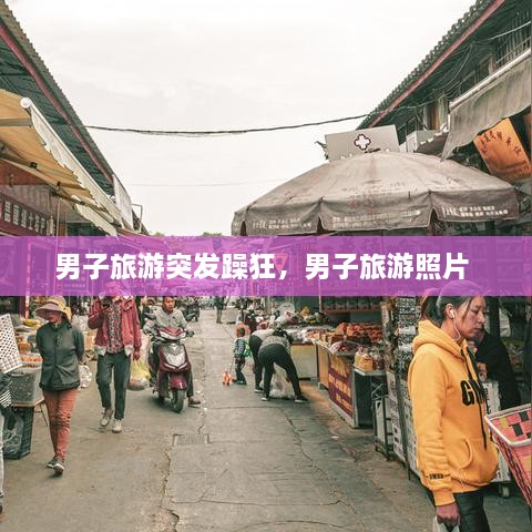 男子旅游突发躁狂，男子旅游照片 