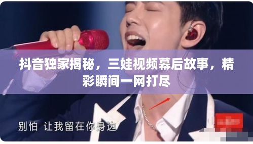 抖音独家揭秘，三娃视频幕后故事，精彩瞬间一网打尽
