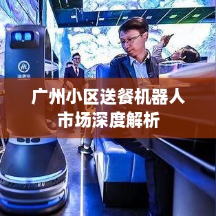 广州小区送餐机器人市场深度解析