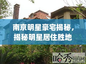 南京明星豪宅揭秘，揭秘明星居住胜地，探秘豪华住宅风采